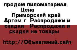 продам пиломатериал › Цена ­ 4 500 - Приморский край, Артем г. Распродажи и скидки » Распродажи и скидки на товары   